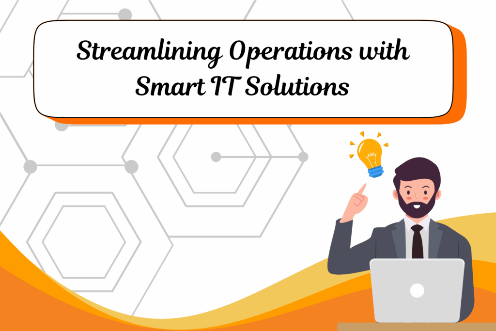 Streamlining Operations with Smart IT Solutions