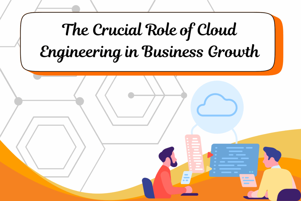 The Crucial Role of Cloud Engineering in Business Growth