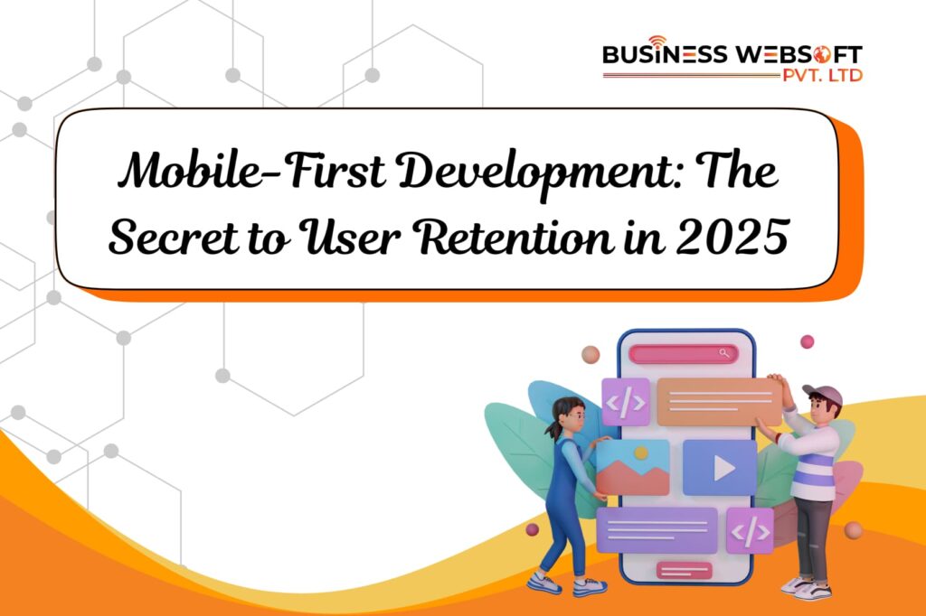 Mobile-First Development: The Secret to User Retention in 2025